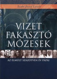 Szabó József László - Vizet fakasztó Mózesek - Az elmúlt 150 év pápái
