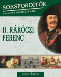Gebei Sándor - Sorsfordítók a magyar történelemben - II.Rákóczi Ferenc