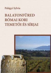 Palágyi Sylvia - Balatonfüred római kori temetői és sírjai
