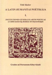 Tóth Sándor - A latin humanitas poétikája I. Institutiones generales artis poeticae