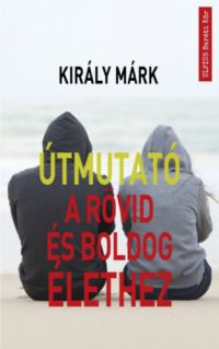 Király Márk - Útmutató a rövid és boldog élethez