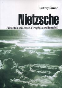 Isztray Simon - Nietzsche - Filozófus születése a tragédia szelleméből