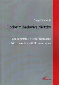 Czeglédi András - Fjodor Mihajlovics Nietzky - Széljegyzetek a kései Nietzsche nihilizmus- és esztétikumképéhez
