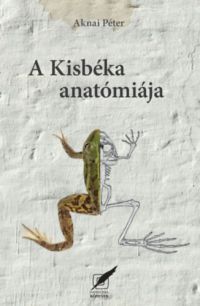 Aknai Péter - A kisbéka anatómiája