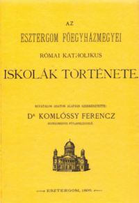Komlóssy Ferenc - Az Esztergom Főegyházmegyei római katholikus iskolák története
