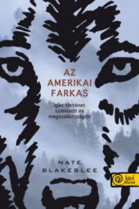Nate Blakeslee - Az amerikai farkas. Igaz történet túlélésről és megszállottságról