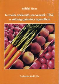 Felföldi János - Termelői értékesítő szervezetek (TÉSZ) a zöldség-gyümölcs ágazatban