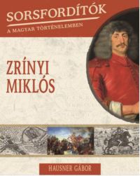 Hausner Gábor - Sorsfordítók a magyar történelemben - Zrínyi Miklós