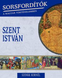 Szovák Kornél - Sorsfordítók a magyar történelemben - Szent István