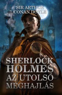 Sir Arthur Conan Doyle - Sherlock Holmes: Az utolsó meghajlás