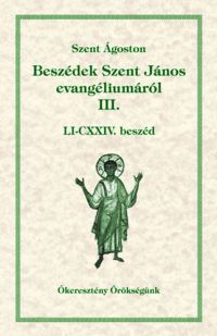 Szent Ágoston - Beszédek Szent János evangéliumáról III. - LI-CXXIV. beszéd