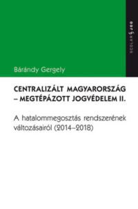 Bárándy Gergely - Centralizált Magyarország - Megtépázott jogvédelem II.