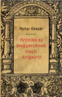 Heltai Gáspár - Krónika az magyaroknak viselt dolgairól