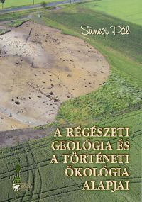 Sümegi Pál - A régészeti geológia és a történeti ökológia alapjai