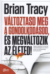 Brian Tracy - Változtasd meg a gondolkodásod, és megváltozik az életed!