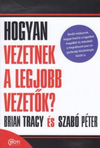 Brian Tracy; Szabó Péter - Hogyan vezetnek a legjobb vezetők?