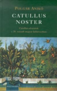 Polgár Anikó - Catullus noster - Catullus-olvasatok a XX. századi magyar költészetben