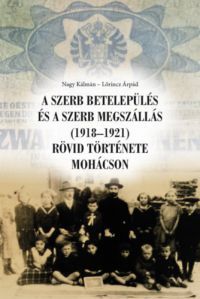 Nagy Kálmán, Lőrincz Árpád - A szerb betelepülés és a szerb megszállás (1918-1921) rövid története Mohácson