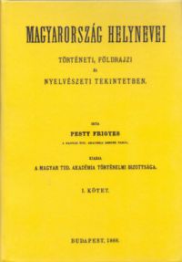 Pesty Frigyes - Magyarország helynevei történeti, földrajzi és nyelvészeti tekintetben - I. kötet