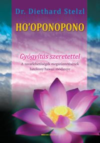 Dr. Diethard Stelzl - Ho'oponopono - Gyógyítás szeretettel - A zavarlehetőségek megszüntetésének hatékony hawaii módszere