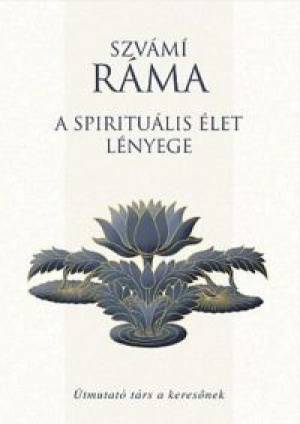 Szvámí Ráma - A spirituális élet lényege - Útmutató társ a keresőnek