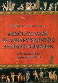 Hoffmann Zsuzsanna - Mezőgazdaság és agrárviszonyok az ókori Rómában