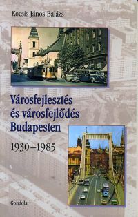 Kocsis János Balázs - Városfejlesztés és városfejlődés Budapesten - 1930-1985