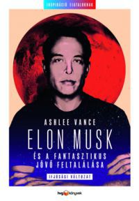 Ashlee Vance - Elon Musk és a fantasztikus jövő feltalálása