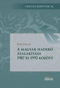 Kiss Dávid - A magyar haderő átalakítása 1987 és 1992 között