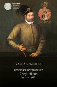 Varga Szabolcs - Leónidasz a végvidéken. Zrínyi Miklós (1508-1566)