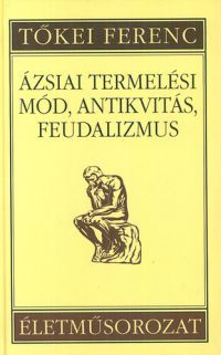 Tőkei Ferenc - Ázsiai termelési mód, antikvitás, feudalizmus