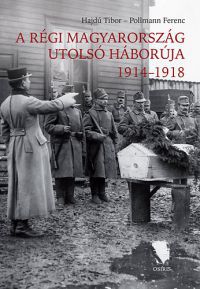 Pollmann Ferenc; Hajdú Tibor - A régi Magyarország utolsó háborúja 1914-1918