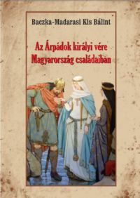 Baczka-Madarasikis Bálint - Az Árpádok királyi vére Magyarország családaiban