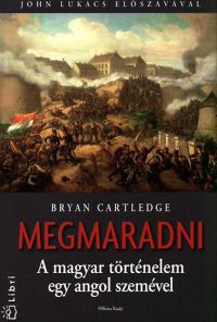 Bryan Cartledge - Megmaradni - A magyar történelem egy angol szemével