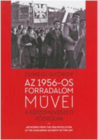 Sümegi György - Az 1956-os forradalom művei a Képzőművészeti Főiskolán