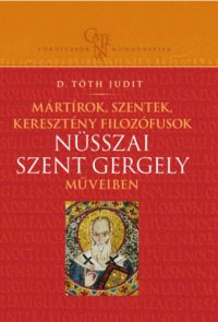 D. Tóth Judit - Mártírok, szentek, keresztény filozófusok Nüsszai Szent Gergely műveiben