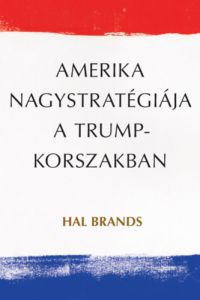 Hal Brands - Amerika nagystratégiája a Trump-korszakban