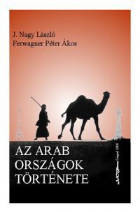 Ferwagner Péter Ákos; J. Nagy László - Az arab országok története 1913-2003