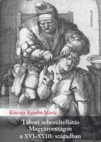 Kincses Katalin Mária - Tábori sebesültellátás Magyarországon a XVI-XVIII. században
