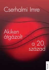 Cserhalmi Imre - Akiken átgázolt a 20. század