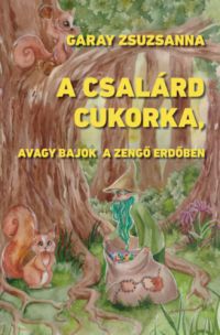 Garay Zsuzsanna - A csalárd cukorka, avagy bajok a Zengő Erdőben