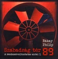 Rákay Philip - Szabadság tér '89 - A rendszerváltoztatás aktái I.