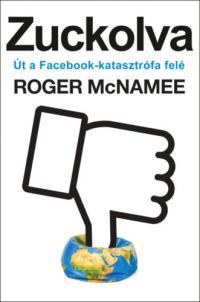 Roger Mcnamee - Zuckolva - Út a Facebook-katasztrófa felé