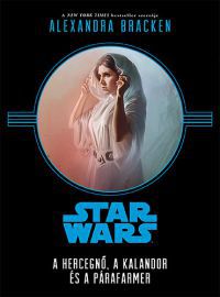 Alexandra Bracken - Star Wars - A hercegnő, a kalandor és a párafarmer