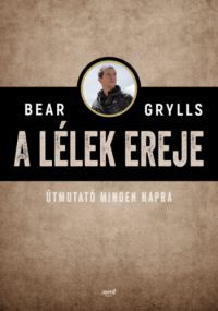 Bear Grylls - A lélek ereje