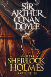 Arthur Conan Doyle - Sir Arthur Conan Doyle legjobb Sherlock Holmes történetei 