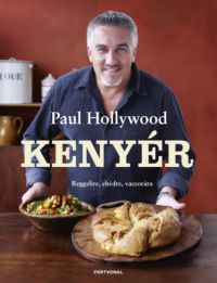 Paul Hollywood - Kenyér - Reggelire, ebédre, vacsorára