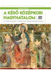 Szende László - A késő középkori nagyhatalom 1301-1526