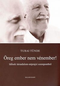 Turai Tünde - Öreg ember nem vénember - Idősek társadalom-néprajzi szempontból