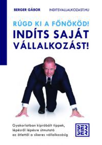 Berger Gábor - Rúgd ki a főnököd! Indíts saját vállalkozást!